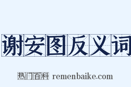 谢安图反义词是什么意思的图片